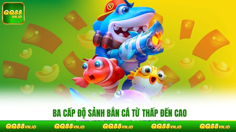 Ba cấp độ sảnh bắn cá từ thấp đến cao
